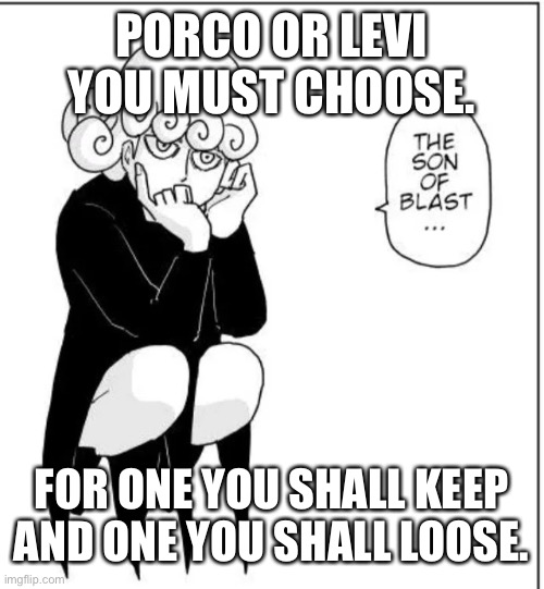 Son of a blast | PORCO OR LEVI YOU MUST CHOOSE. FOR ONE YOU SHALL KEEP AND ONE YOU SHALL LOOSE. | image tagged in son of a blast | made w/ Imgflip meme maker