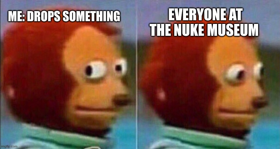 Drops something | EVERYONE AT THE NUKE MUSEUM; ME: DROPS SOMETHING | image tagged in monkey looking away,funny memes,memes,dank memes | made w/ Imgflip meme maker