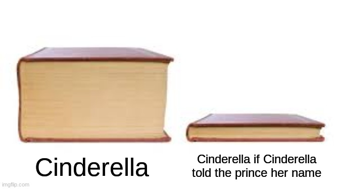 Haha glass slipper go brrr |  Cinderella; Cinderella if Cinderella told the prince her name | image tagged in big book small book | made w/ Imgflip meme maker