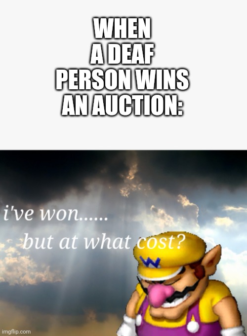 No seriously what cost? | WHEN A DEAF PERSON WINS AN AUCTION: | image tagged in i've won but at what cost | made w/ Imgflip meme maker