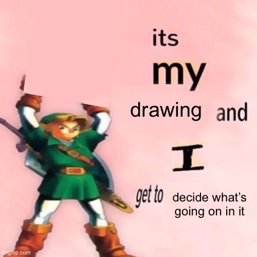 It's my ___ and I get to ____. | drawing; decide what’s going on in it | image tagged in it's my ___ and i get to ____ | made w/ Imgflip meme maker
