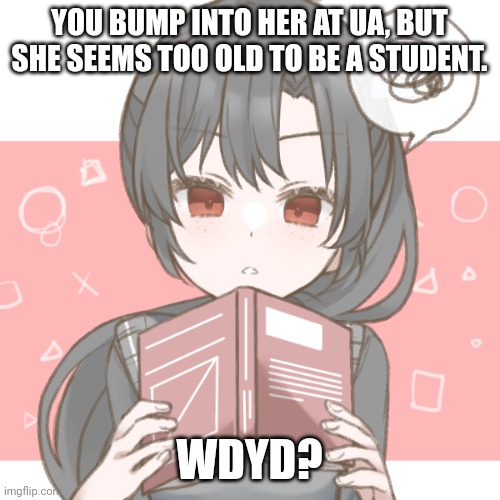 You don't need knowledge of MHA for this, don't worry. Oh and try not to do romance or ERP | YOU BUMP INTO HER AT UA, BUT SHE SEEMS TOO OLD TO BE A STUDENT. WDYD? | made w/ Imgflip meme maker