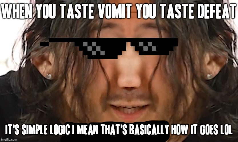 It's true tho |  WHEN YOU TASTE VOMIT YOU TASTE DEFEAT; IT'S SIMPLE LOGIC I MEAN THAT'S BASICALLY HOW IT GOES LOL | image tagged in it s simple logic,markiplier,memes,defeat,truth,savage memes | made w/ Imgflip meme maker