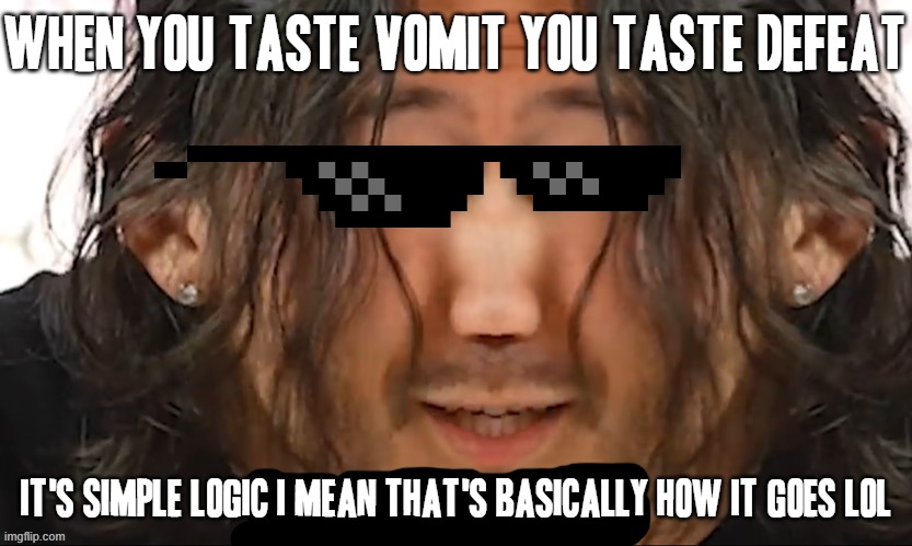 It's true tho | WHEN YOU TASTE VOMIT YOU TASTE DEFEAT; IT'S SIMPLE LOGIC I MEAN THAT'S BASICALLY HOW IT GOES LOL | image tagged in it s simple logic,markiplier,memes,defeat,truth,savage memes | made w/ Imgflip meme maker