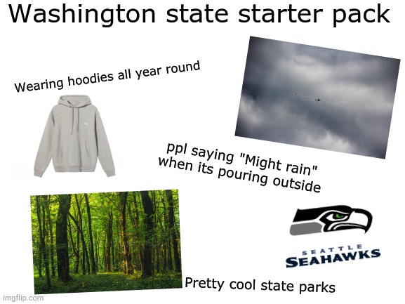 Hope I didn't forget anything... |  Washington state starter pack; Wearing hoodies all year round; ppl saying "Might rain" when its pouring outside; Pretty cool state parks | image tagged in washington,state memes,starter pack | made w/ Imgflip meme maker