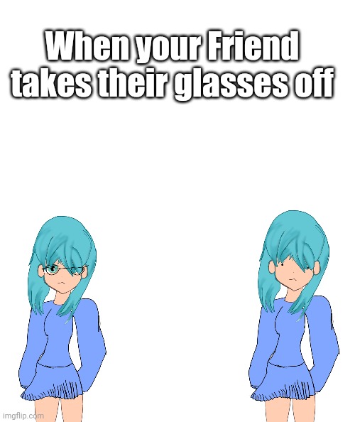 When your friend takes their glasses off | When your Friend takes their glasses off | image tagged in lol so funny,when your friend | made w/ Imgflip meme maker
