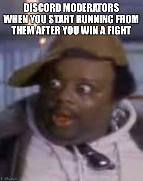They can’t run | DISCORD MODERATORS WHEN YOU START RUNNING FROM THEM AFTER YOU WIN A FIGHT | image tagged in you ain't fat | made w/ Imgflip meme maker