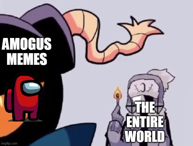 you just wanna end it but the memories | AMOGUS MEMES; THE ENTIRE WORLD | image tagged in ruv with a match | made w/ Imgflip meme maker