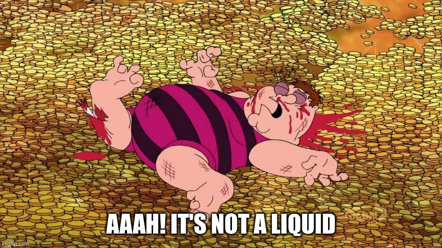 Peter Griffin Family Guy gold coins | AAAH! IT'S NOT A LIQUID | image tagged in peter griffin family guy gold coins | made w/ Imgflip meme maker