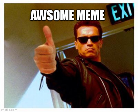 terminator thumbs up | AWSOME MEME | image tagged in terminator thumbs up | made w/ Imgflip meme maker