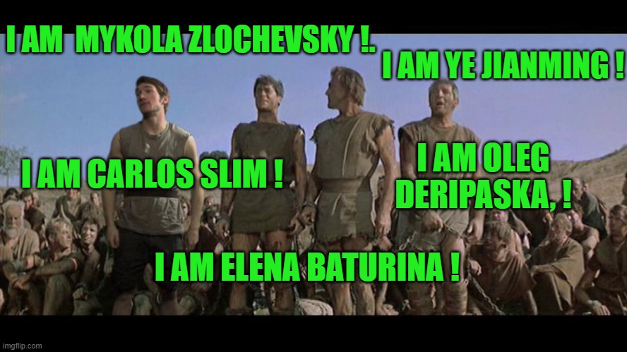 I am Spartacus | I AM  MYKOLA ZLOCHEVSKY !. I AM ELENA BATURINA ! I AM YE JIANMING ! I AM OLEG DERIPASKA, ! I AM CARLOS SLIM ! | image tagged in i am spartacus | made w/ Imgflip meme maker