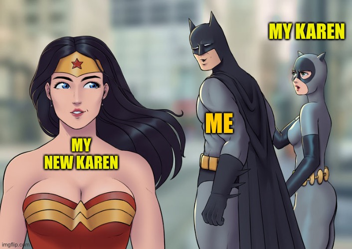 Batman checking out Wonder Woman | MY KAREN; ME; MY NEW KAREN | image tagged in batman checking out wonder woman | made w/ Imgflip meme maker