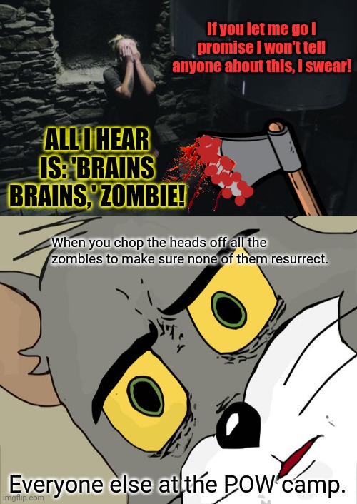 Never trust a zombie | If you let me go I promise I won't tell anyone about this, I swear! ALL I HEAR IS: 'BRAINS BRAINS,' ZOMBIE! When you chop the heads off all the zombies to make sure none of them resurrect. Everyone else at the POW camp. | image tagged in memes,unsettled tom,zombies,kill em all,pow camp | made w/ Imgflip meme maker