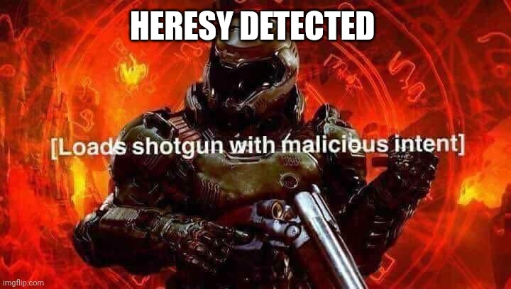 Loads shotgun with malicious intent | HERESY DETECTED | image tagged in loads shotgun with malicious intent | made w/ Imgflip meme maker