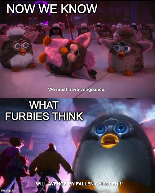 The whole of Mitchells vs the Machines was worth it for this scene | NOW WE KNOW; WHAT FURBIES THINK | image tagged in movies,monsters,movie,scene,furby | made w/ Imgflip meme maker