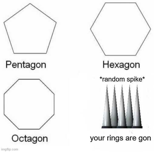 rings go in da dirt! | *random spike*; your rings are gon | image tagged in memes,pentagon hexagon octagon | made w/ Imgflip meme maker