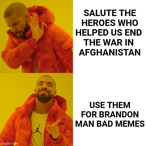 Drake Hotline Bling Meme | SALUTE THE
HEROES WHO
HELPED US END 
THE WAR IN 
AFGHANISTAN USE THEM FOR BRANDON MAN BAD MEMES | image tagged in memes,drake hotline bling | made w/ Imgflip meme maker