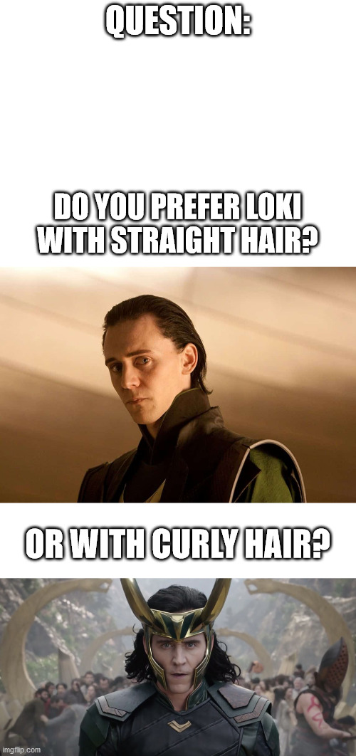 I like both, but prefer straight | QUESTION:; DO YOU PREFER LOKI WITH STRAIGHT HAIR? OR WITH CURLY HAIR? | image tagged in blank white template,loki | made w/ Imgflip meme maker
