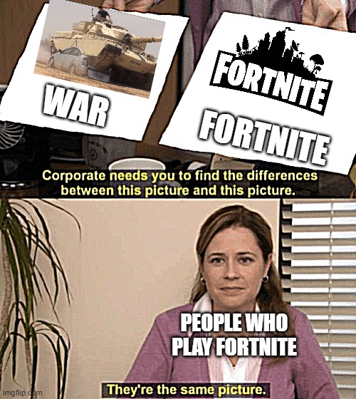Corporate needs you to find the differences | WAR; FORTNITE; PEOPLE WHO PLAY FORTNITE | image tagged in corporate needs you to find the differences | made w/ Imgflip meme maker
