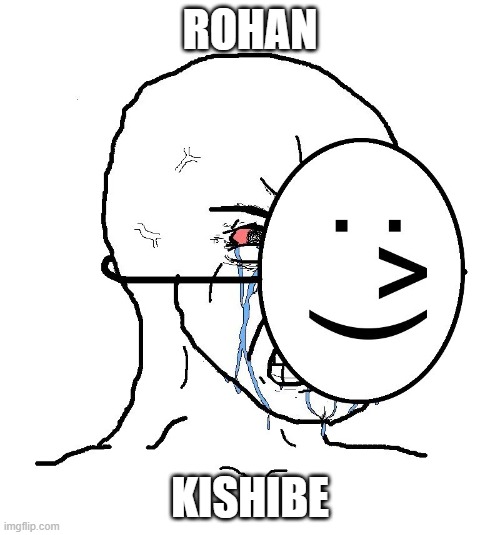 ROHAN | ROHAN; KISHIBE | image tagged in pretending to be happy hiding crying behind a mask | made w/ Imgflip meme maker
