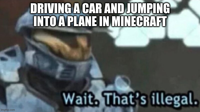 Wait. That;s illegal | DRIVING A CAR AND JUMPING INTO A PLANE IN MINECRAFT | image tagged in wait that s illegal | made w/ Imgflip meme maker