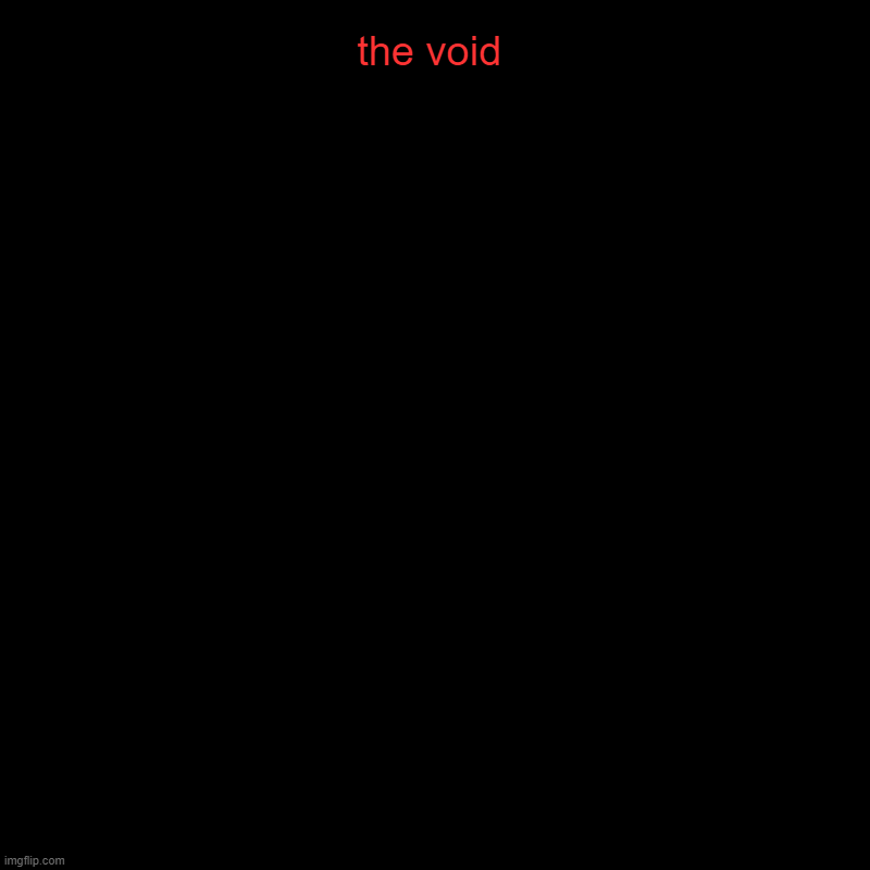 the void | | image tagged in charts,pie charts | made w/ Imgflip chart maker
