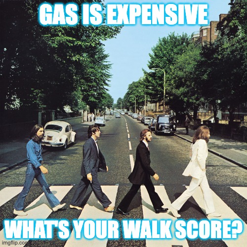 Complaining is rarely the best way to solve problems | GAS IS EXPENSIVE; WHAT'S YOUR WALK SCORE? | image tagged in abbey road,gas prices,walkability,walk score,gas,inflation | made w/ Imgflip meme maker