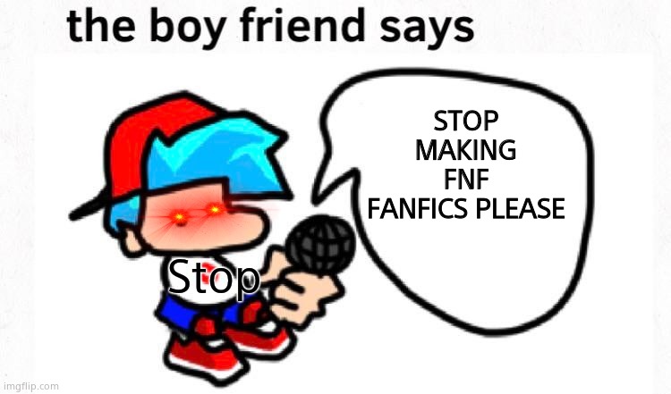 ITS TIME TO STOP | STOP MAKING FNF FANFICS PLEASE; Stop | image tagged in the boyfriend says | made w/ Imgflip meme maker