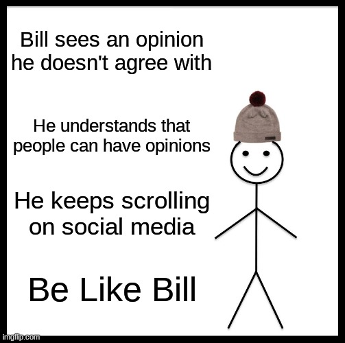 everyone should be like Bill | Bill sees an opinion he doesn't agree with; He understands that people can have opinions; He keeps scrolling on social media; Be Like Bill | image tagged in memes,be like bill | made w/ Imgflip meme maker