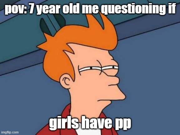 hmmmm | pov: 7 year old me questioning if; girls have pp | image tagged in memes,futurama fry | made w/ Imgflip meme maker