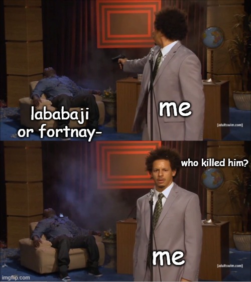 lababaji or fortanytu | me; lababaji or fortnay-; who killed him? me | image tagged in memes,who killed hannibal | made w/ Imgflip meme maker