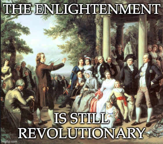 When trolls attack the free press and the principles of science, remember: | THE ENLIGHTENMENT; IS STILL
REVOLUTIONARY | image tagged in the enlightenment,science,free press,age of reason | made w/ Imgflip meme maker