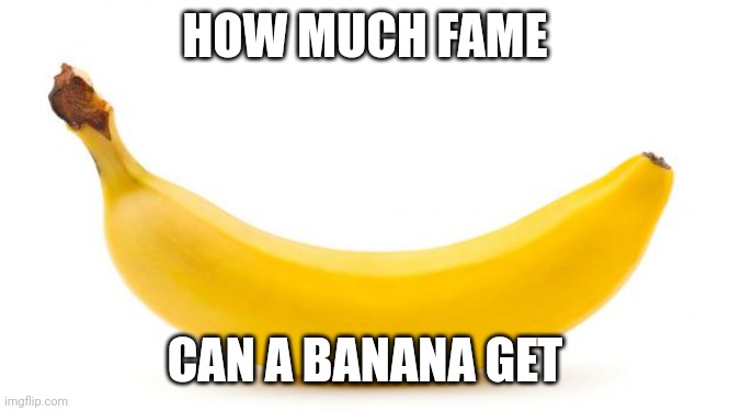 Now we play the waiting game | HOW MUCH FAME; CAN A BANANA GET | image tagged in banana | made w/ Imgflip meme maker