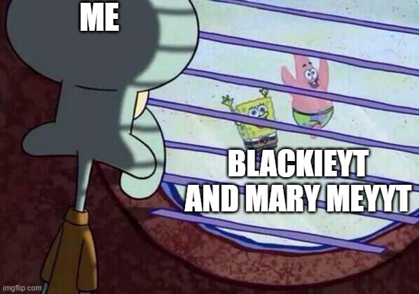 Well I gotta accept the lore | ME; BLACKIEYT AND MARY MEYYT | image tagged in squidward window | made w/ Imgflip meme maker