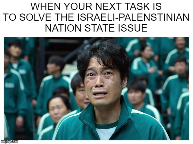 Yeah, You Dead | WHEN YOUR NEXT TASK IS TO SOLVE THE ISRAELI-PALENSTINIAN NATION STATE ISSUE | image tagged in history memes | made w/ Imgflip meme maker
