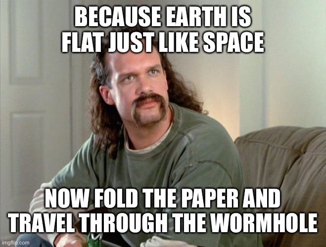 Office Space Lawrence | BECAUSE EARTH IS FLAT JUST LIKE SPACE NOW FOLD THE PAPER AND TRAVEL THROUGH THE WORMHOLE | image tagged in office space lawrence | made w/ Imgflip meme maker