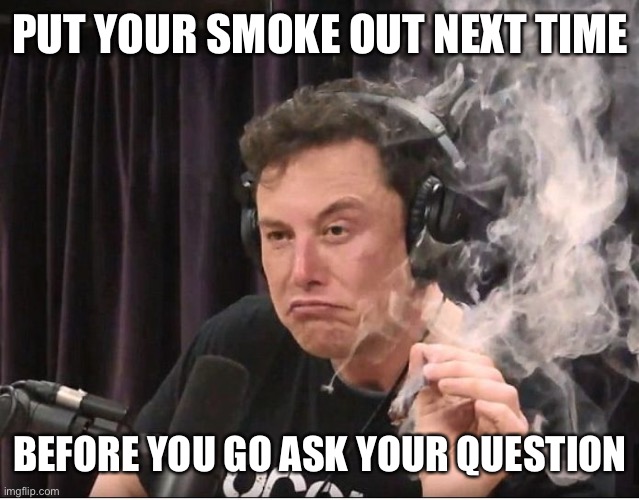 Elon Musk smoking a joint | PUT YOUR SMOKE OUT NEXT TIME BEFORE YOU GO ASK YOUR QUESTION | image tagged in elon musk smoking a joint | made w/ Imgflip meme maker