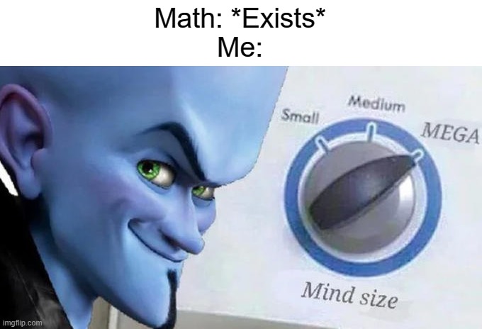 Math is a smart subject at school | Math: *Exists*
Me: | image tagged in mega mind size,megamind,math,school | made w/ Imgflip meme maker