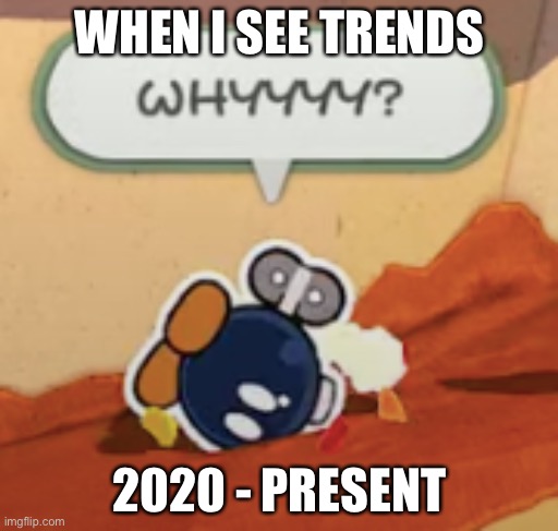 Relatable Stuff. | WHEN I SEE TRENDS; 2020 - PRESENT | image tagged in bobby why | made w/ Imgflip meme maker