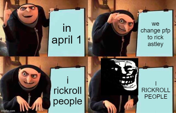 rickroll on april 1 | in april 1; we change pfp to rick astley; i rickroll people; I RICKROLL PEOPLE | image tagged in memes,gru's plan | made w/ Imgflip meme maker