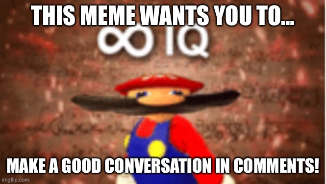 Lol |  THIS MEME WANTS YOU TO…; MAKE A GOOD CONVERSATION IN COMMENTS! | image tagged in infinite iq | made w/ Imgflip meme maker