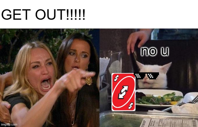 Woman Yelling At Cat | GET OUT!!!!! no u | image tagged in memes,woman yelling at cat | made w/ Imgflip meme maker