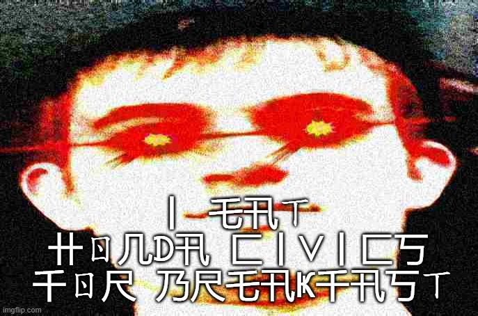 Fried Josh | 丨  乇卂ㄒ  卄ㄖ几ᗪ卂  匚丨ᐯ丨匚丂  千ㄖ尺  乃尺乇卂Ҝ千卂丂ㄒ | image tagged in fried josh | made w/ Imgflip meme maker