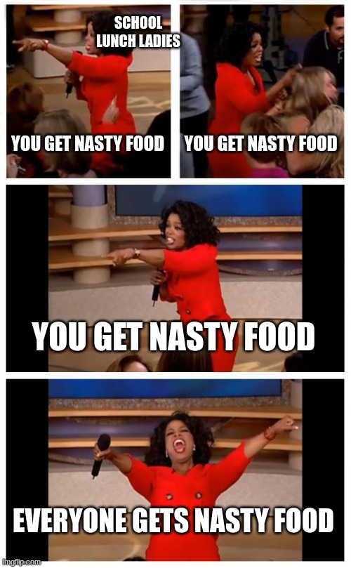 Oprah You Get A Car Everybody Gets A Car Meme | SCHOOL LUNCH LADIES; YOU GET NASTY FOOD; YOU GET NASTY FOOD; YOU GET NASTY FOOD; EVERYONE GETS NASTY FOOD | image tagged in memes,oprah you get a car everybody gets a car | made w/ Imgflip meme maker