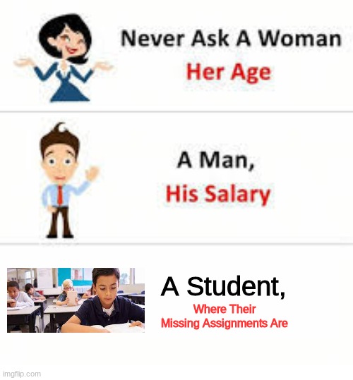 They're probably gone lol | A Student, Where Their Missing Assignments Are | image tagged in never ask a woman her age | made w/ Imgflip meme maker