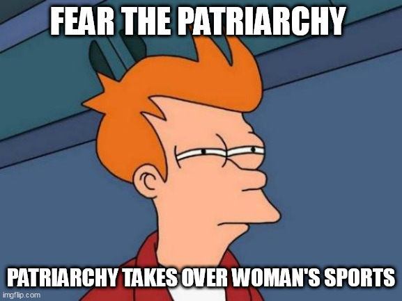 Futurama Fry | FEAR THE PATRIARCHY; PATRIARCHY TAKES OVER WOMAN'S SPORTS | image tagged in memes,futurama fry | made w/ Imgflip meme maker