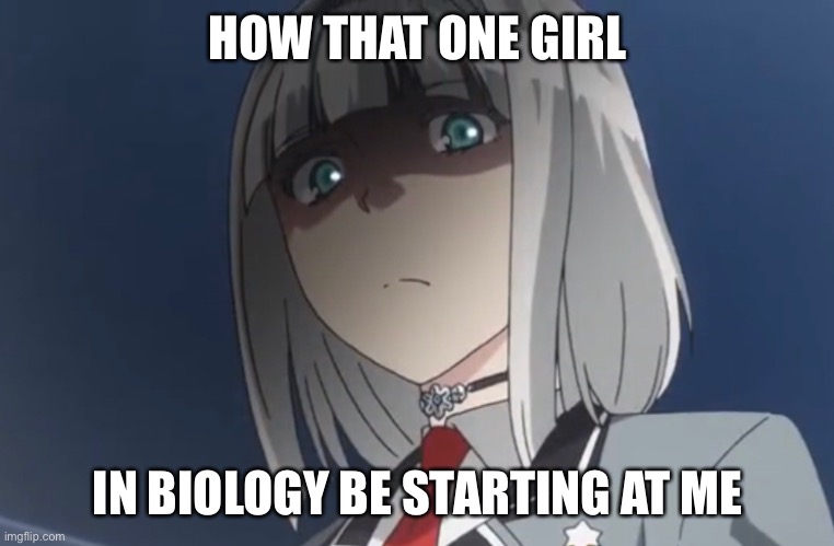 How that one stalker be | HOW THAT ONE GIRL; IN BIOLOGY BE STARTING AT ME | image tagged in memes,school | made w/ Imgflip meme maker