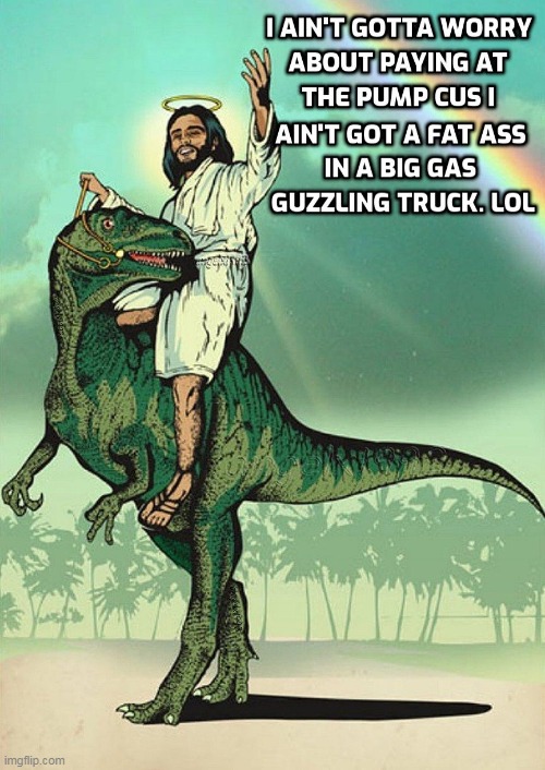 image tagged in jesus,jesus christ,dinosaur,gas,fuel prices,trucks | made w/ Imgflip meme maker