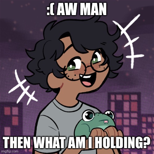 Ram3n picrew | :( AW MAN THEN WHAT AM I HOLDING? | image tagged in ram3n picrew | made w/ Imgflip meme maker