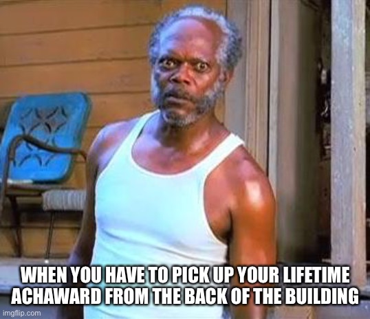 Samuel L Jackson lifetime award | WHEN YOU HAVE TO PICK UP YOUR LIFETIME ACHIEVEMENT AWARD FROM THE BACK OF THE BUILDING | image tagged in samuel l jackson | made w/ Imgflip meme maker